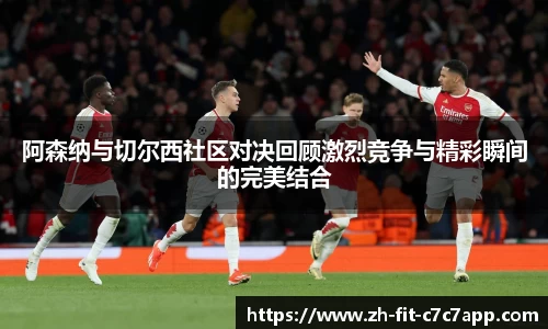 阿森纳与切尔西社区对决回顾激烈竞争与精彩瞬间的完美结合