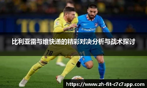 比利亚雷与维快递的精彩对决分析与战术探讨
