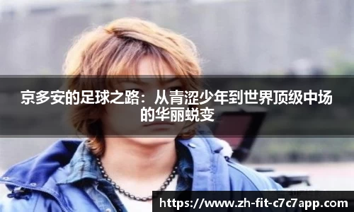 京多安的足球之路：从青涩少年到世界顶级中场的华丽蜕变