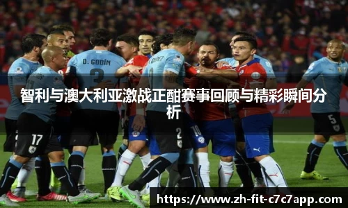 智利与澳大利亚激战正酣赛事回顾与精彩瞬间分析