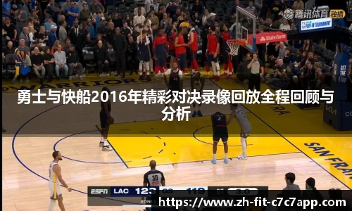 勇士与快船2016年精彩对决录像回放全程回顾与分析