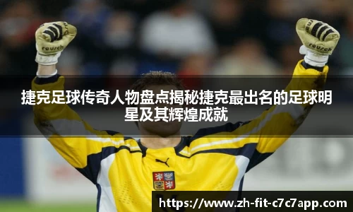 捷克足球传奇人物盘点揭秘捷克最出名的足球明星及其辉煌成就