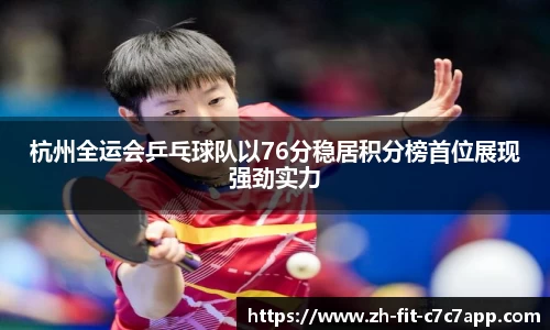 杭州全运会乒乓球队以76分稳居积分榜首位展现强劲实力