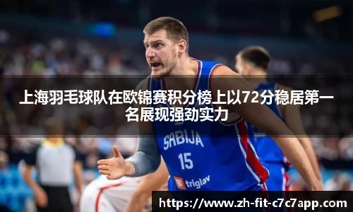 上海羽毛球队在欧锦赛积分榜上以72分稳居第一名展现强劲实力