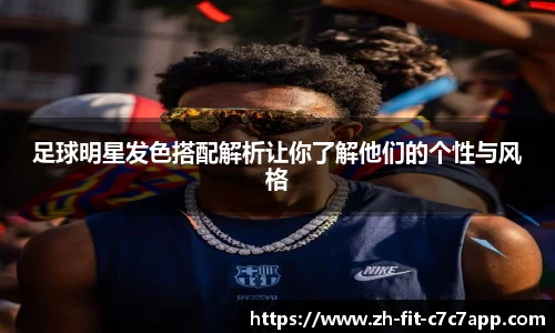 足球明星发色搭配解析让你了解他们的个性与风格