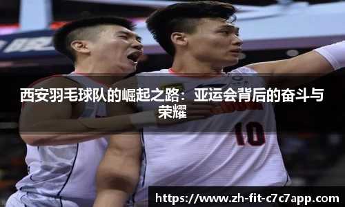 西安羽毛球队的崛起之路：亚运会背后的奋斗与荣耀