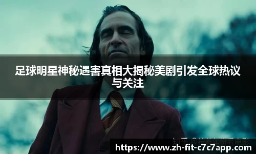 足球明星神秘遇害真相大揭秘美剧引发全球热议与关注