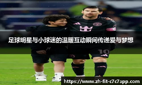 足球明星与小球迷的温暖互动瞬间传递爱与梦想